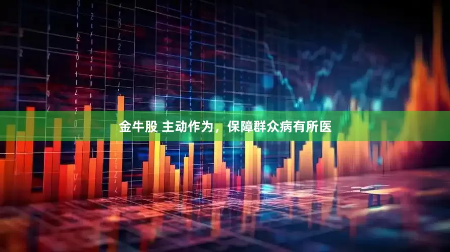 金牛股 主动作为，保障群众病有所医