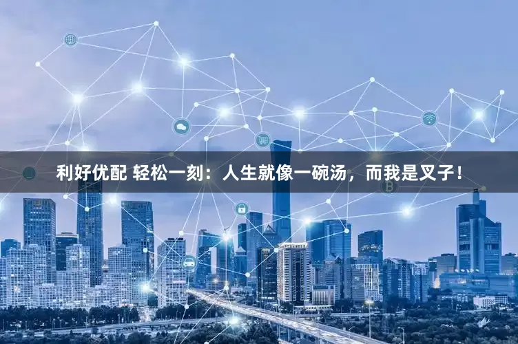 利好优配 轻松一刻：人生就像一碗汤，而我是叉子！