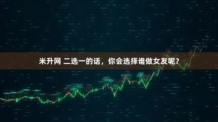 米升网 二选一的话，你会选择谁做女友呢？