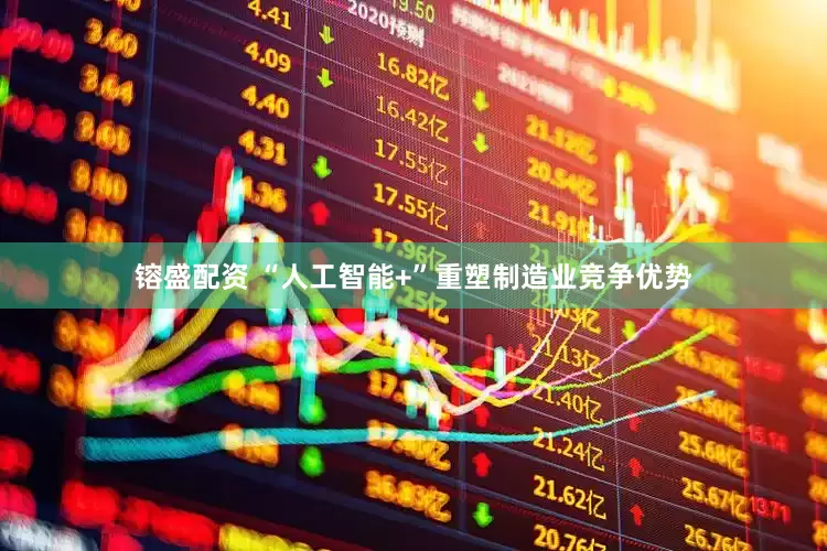 镕盛配资 “人工智能+”重塑制造业竞争优势