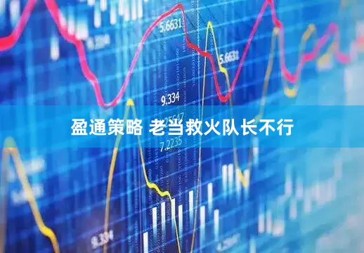 盈通策略 老当救火队长不行