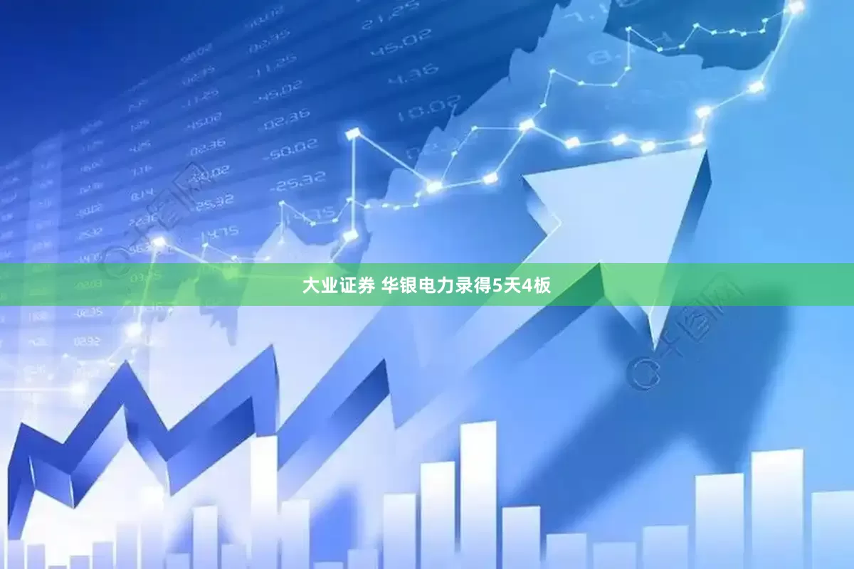 大业证券 华银电力录得5天4板