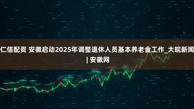 仁信配资 安徽启动2025年调整退休人员基本养老金工作_大皖新闻 | 安徽网