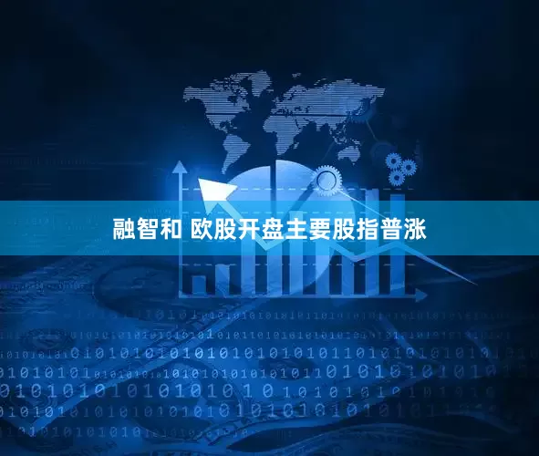 融智和 欧股开盘主要股指普涨
