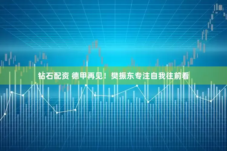 钻石配资 德甲再见！樊振东专注自我往前看