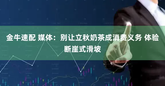 金牛速配 媒体：别让立秋奶茶成消费义务 体验断崖式滑坡