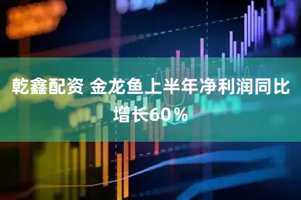 乾鑫配资 金龙鱼上半年净利润同比增长60％