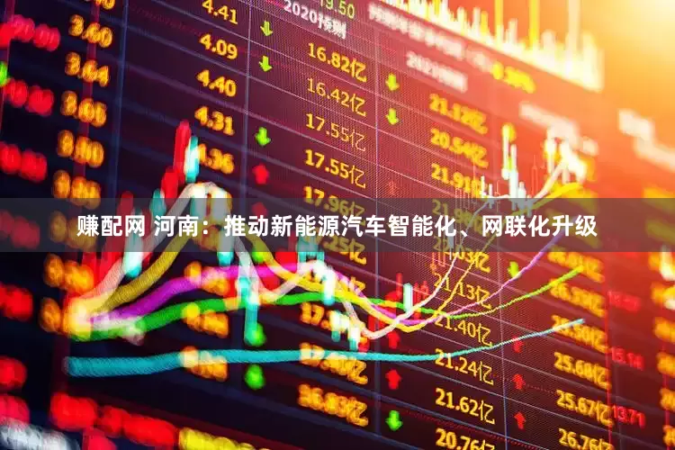 赚配网 河南：推动新能源汽车智能化、网联化升级