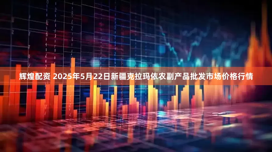 辉煌配资 2025年5月22日新疆克拉玛依农副产品批发市场价格行情