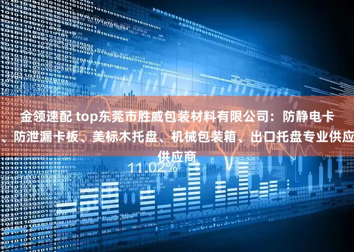 金领速配 top东莞市胜威包装材料有限公司：防静电卡板、防泄漏卡板、美标木托盘、机械包装箱、出口托盘专业供应商