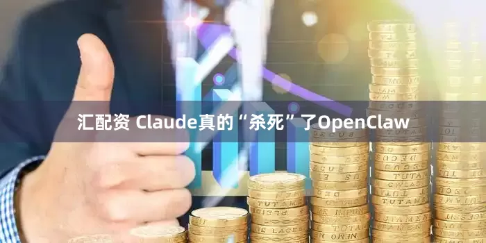 汇配资 Claude真的“杀死”了OpenClaw