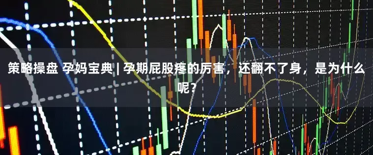 策略操盘 孕妈宝典 | 孕期屁股疼的厉害，还翻不了身，是为什么呢？